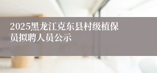 2025黑龙江克东县村级植保员拟聘人员公示