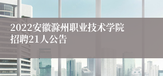 2022安徽滁州职业技术学院招聘21人公告
