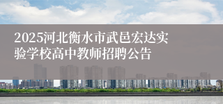 2025河北衡水市武邑宏达实验学校高中教师招聘公告