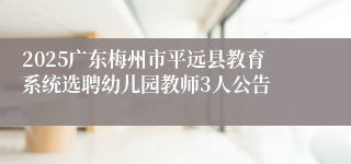 2025广东梅州市平远县教育系统选聘幼儿园教师3人公告