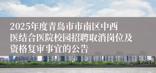 2025年度青岛市市南区中西医结合医院校园招聘取消岗位及资格复审事宜的公告