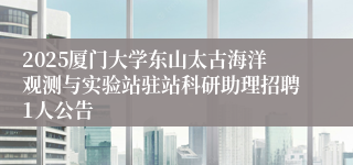 2025厦门大学东山太古海洋观测与实验站驻站科研助理招聘1人公告