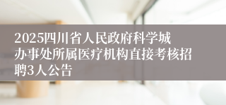 2025四川省人民政府科学城办事处所属医疗机构直接考核招聘3人公告