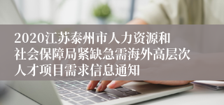 2020江苏泰州市人力资源和社会保障局紧缺急需海外高层次人才项目需求信息通知