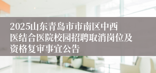 2025山东青岛市市南区中西医结合医院校园招聘取消岗位及资格复审事宜公告