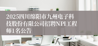2025四川绵阳市九州电子科技股份有限公司招聘NPI工程师1名公告