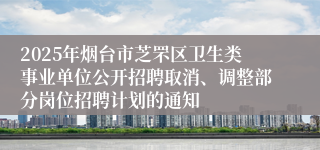 2025年烟台市芝罘区卫生类事业单位公开招聘取消、调整部分岗位招聘计划的通知