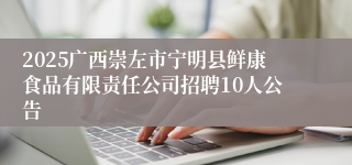 2025广西崇左市宁明县鲜康食品有限责任公司招聘10人公告