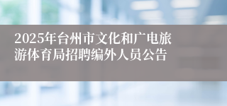 2025年台州市文化和广电旅游体育局招聘编外人员公告