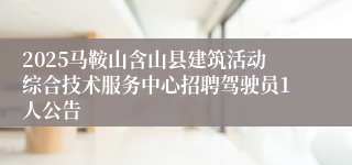2025马鞍山含山县建筑活动综合技术服务中心招聘驾驶员1人公告