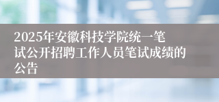 2025年安徽科技学院统一笔试公开招聘工作人员笔试成绩的公告