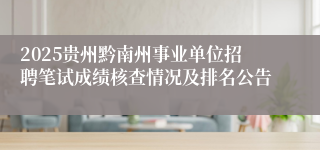 2025贵州黔南州事业单位招聘笔试成绩核查情况及排名公告