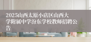 2025山西太原小店区山西大学附属中学汾东学校教师招聘公告
