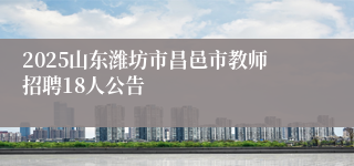 2025山东潍坊市昌邑市教师招聘18人公告