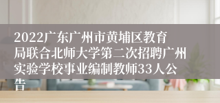 2022广东广州市黄埔区教育局联合北师大学第二次招聘广州实验学校事业编制教师33人公告