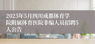 2025年5月四川成都体育学院附属体育医院非编人员招聘5人公告