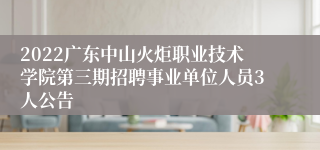 2022广东中山火炬职业技术学院第三期招聘事业单位人员3人公告