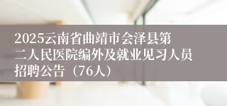 2025云南省曲靖市会泽县第二人民医院编外及就业见习人员招聘公告（76人）