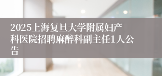 2025上海复旦大学附属妇产科医院招聘麻醉科副主任1人公告