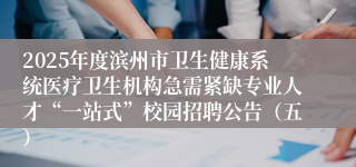 2025年度滨州市卫生健康系统医疗卫生机构急需紧缺专业人才“一站式”校园招聘公告（五）