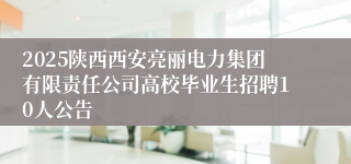 2025陕西西安亮丽电力集团有限责任公司高校毕业生招聘10人公告