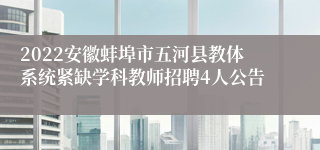 2022安徽蚌埠市五河县教体系统紧缺学科教师招聘4人公告