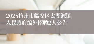 2025杭州市临安区太湖源镇人民政府编外招聘2人公告