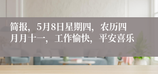 简报，5月8日星期四，农历四月月十一，工作愉快，平安喜乐