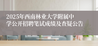 2025年西南林业大学附属中学公开招聘笔试成绩及查疑公告