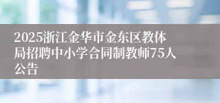2025浙江金华市金东区教体局招聘中小学合同制教师75人公告
