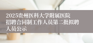 2025贵州医科大学附属医院招聘合同制工作人员第二批拟聘人员公示