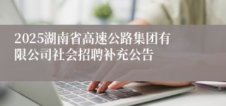 2025湖南省高速公路集团有限公司社会招聘补充公告