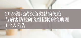 2025湖北武汉鱼类黏膜免疫与病害防控研究组招聘研究助理1-2人公告
