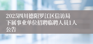 2025四川德阳罗江区信访局下属事业单位招聘临聘人员1人公告