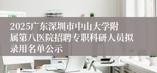 2025广东深圳市中山大学附属第八医院招聘专职科研人员拟录用名单公示