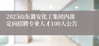 2025山东潞安化工集团内部定向招聘专业人才100人公告