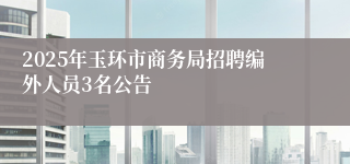 2025年玉环市商务局招聘编外人员3名公告