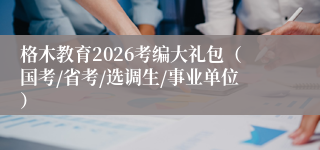 格木教育2026考编大礼包（国考/省考/选调生/事业单位）