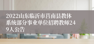 2022山东临沂市莒南县教体系统部分事业单位招聘教师249人公告