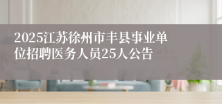 2025江苏徐州市丰县事业单位招聘医务人员25人公告