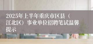 2025年上半年重庆市区县（江北区）事业单位招聘笔试温馨提示