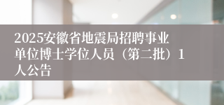 2025安徽省地震局招聘事业单位博士学位人员（第二批）1人公告