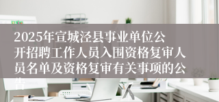 2025年宣城泾县事业单位公开招聘工作人员入围资格复审人员名单及资格复审有关事项的公告