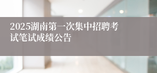 2025湖南第一次集中招聘考试笔试成绩公告
