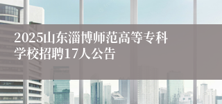 2025山东淄博师范高等专科学校招聘17人公告
