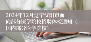 2024年12月辽宁沈阳市面向部分医学院校招聘体检通知（国内部分医学院校）