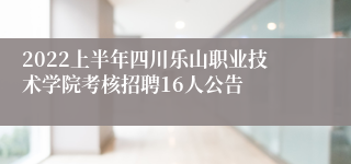 2022上半年四川乐山职业技术学院考核招聘16人公告