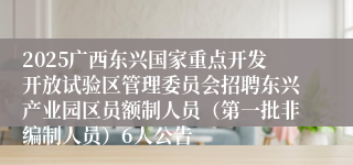 2025广西东兴国家重点开发开放试验区管理委员会招聘东兴产业园区员额制人员（第一批非编制人员）6人公告
