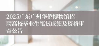 2025广东广州华侨博物馆招聘高校毕业生笔试成绩及资格审查公告