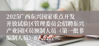 2025广西东兴国家重点开发开放试验区管理委员会招聘东兴产业园区员额制人员（第一批非编制人员）6人公告                                    [2025-05-08]